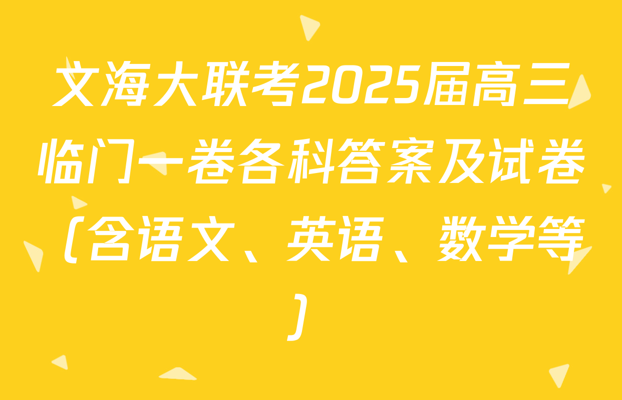 文海大联考2025届高三临门一卷各科答案及试卷（含语文、英语、数学等）