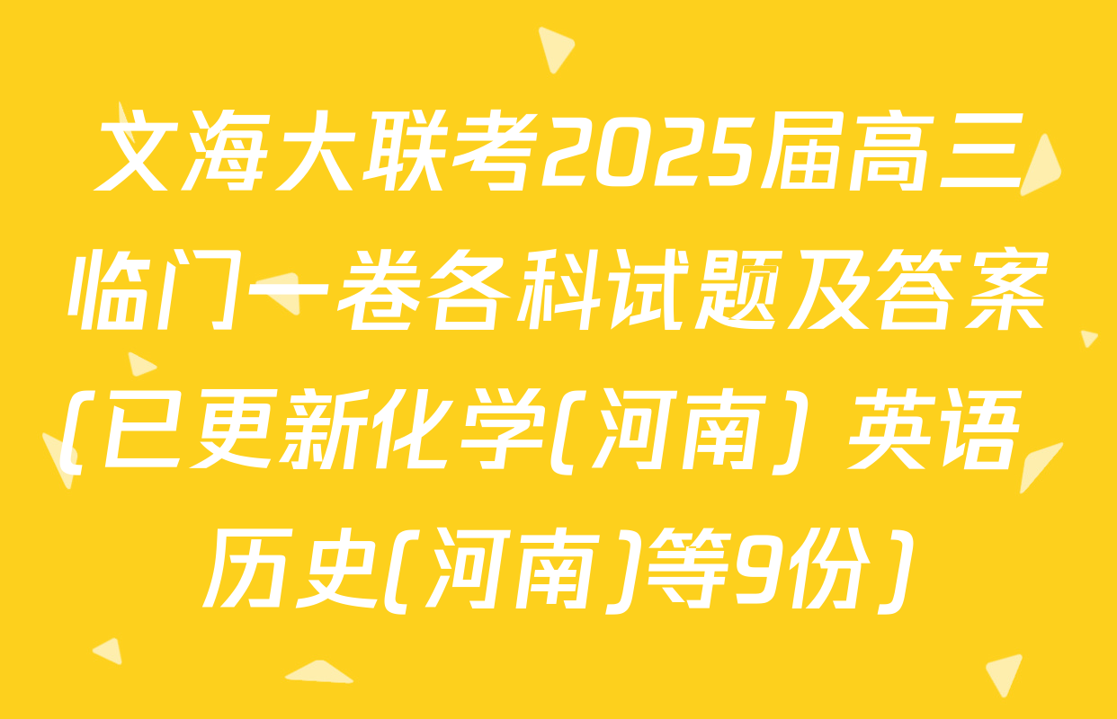文海大联考2025届高三临门一卷各科试题及答案(已更新化学(河南) 英语 历史(河南)等9份)
