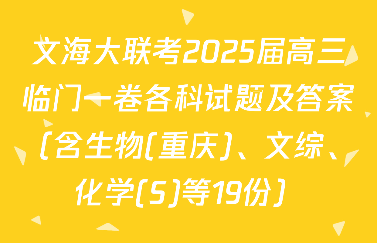 文海大联考2025届高三临门一卷各科试题及答案（含生物(重庆)、文综、化学(S)等19份）