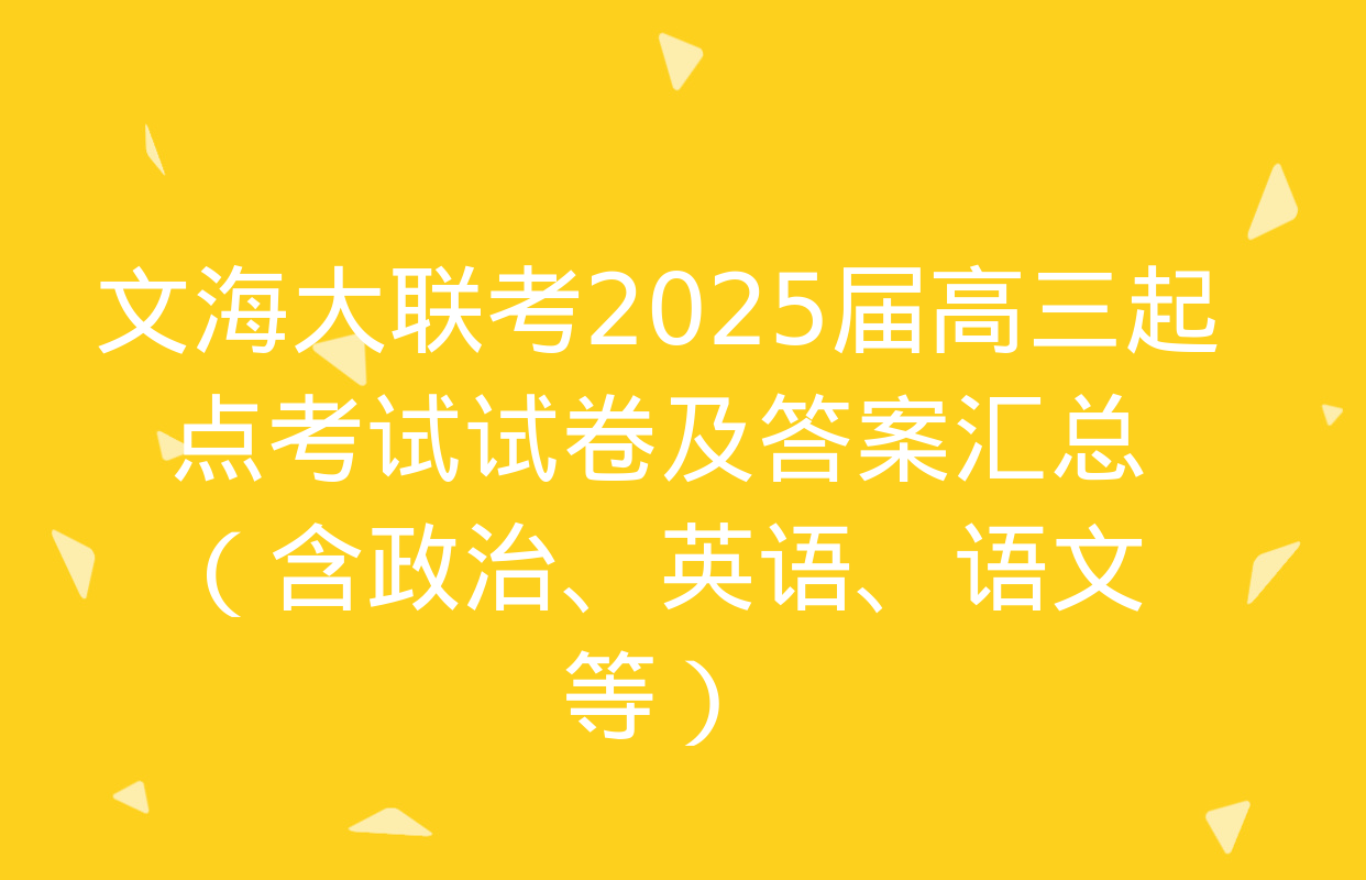 文海大联考2025届高三起点考试试卷及答案汇总（含政治、英语、语文等）