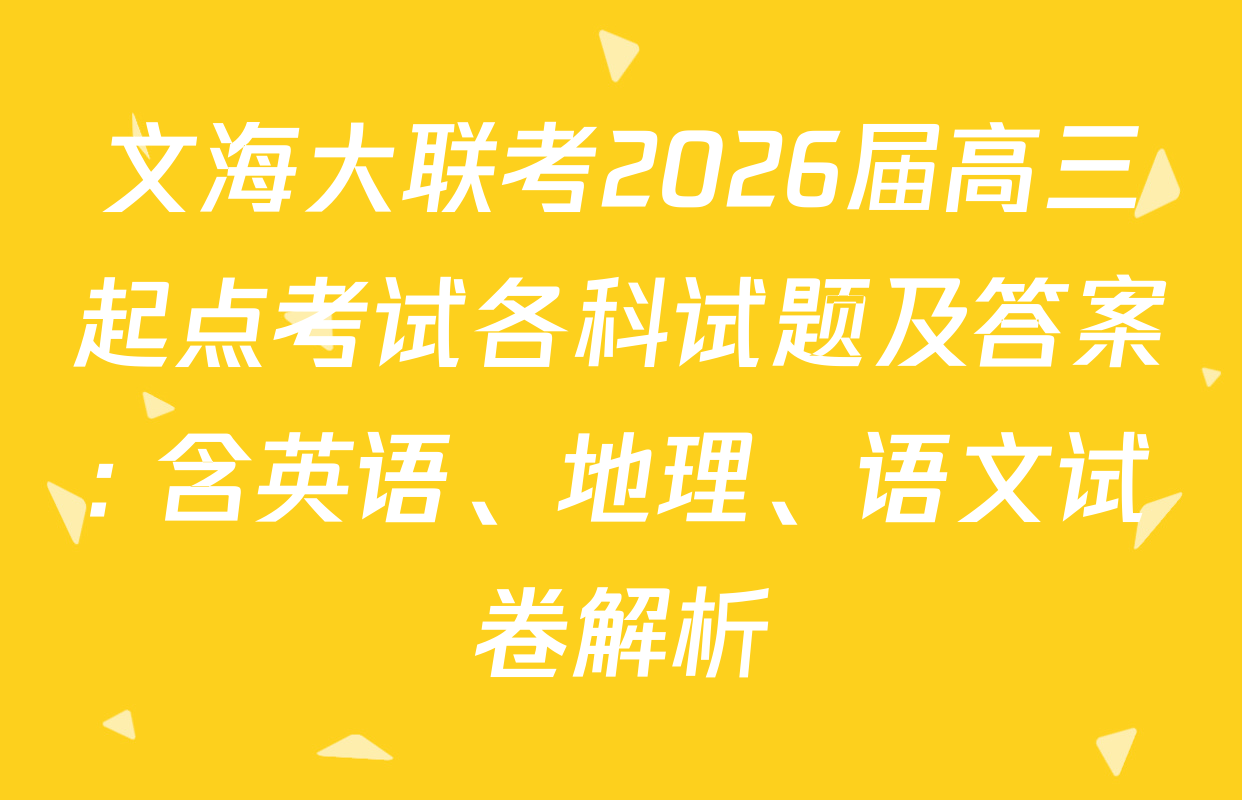 文海大联考2026届高三起点考试各科试题及答案: 含英语、地理、语文试卷解析