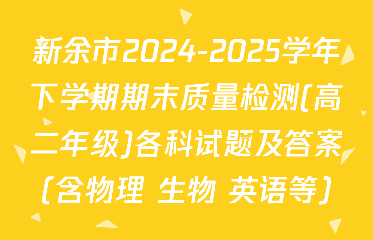 新余市2024-2025学年下学期期末质量检测(高二年级)各科试题及答案（含物理 生物 英语等）