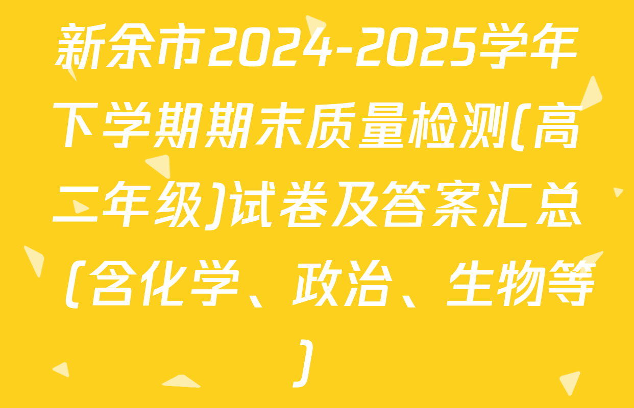 新余市2024-2025学年下学期期末质量检测(高二年级)试卷及答案汇总（含化学、政治、生物等）