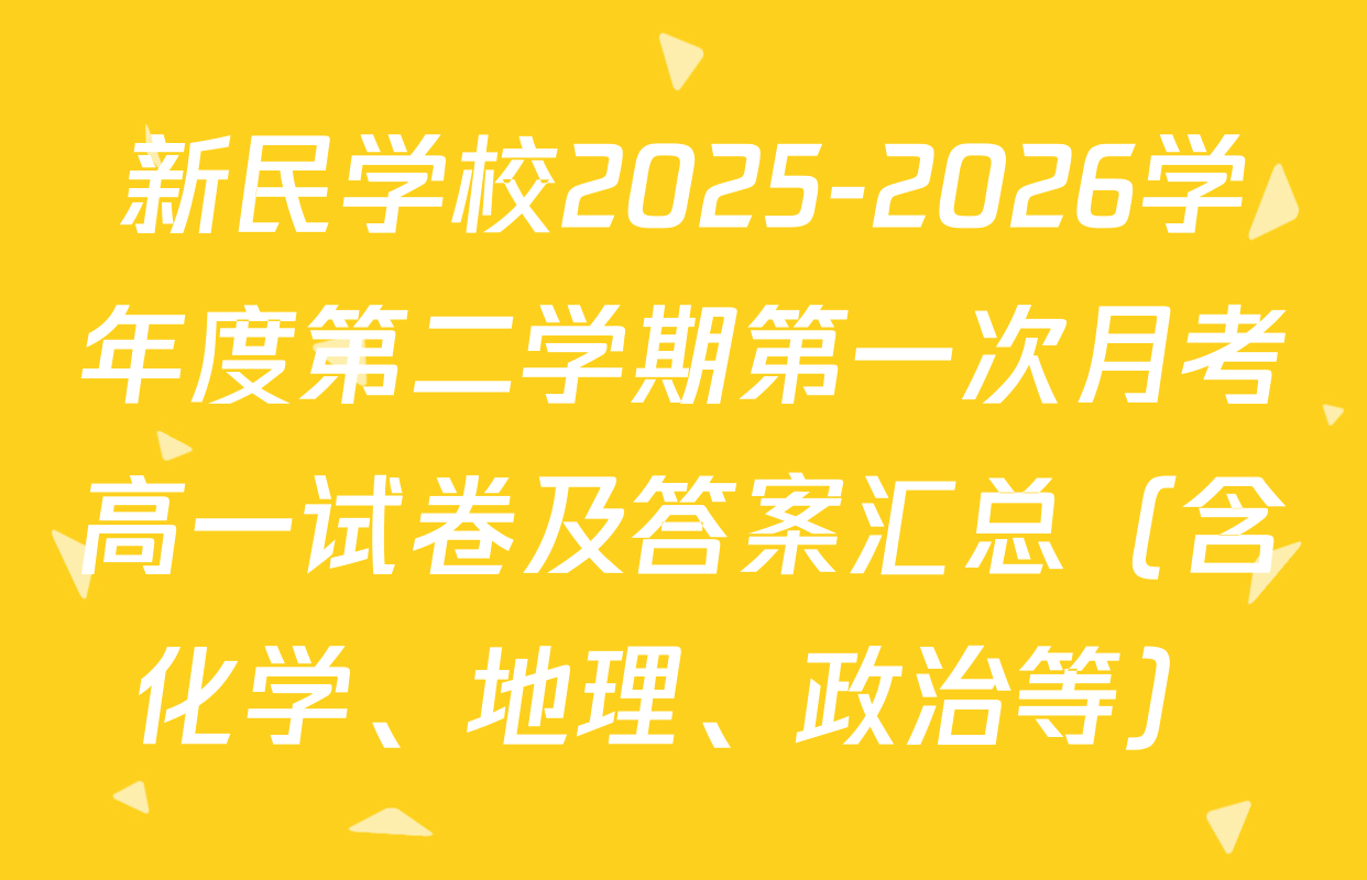 新民学校2025-2026学年度第二学期第一次月考高一试卷及答案汇总（含化学、地理、政治等）