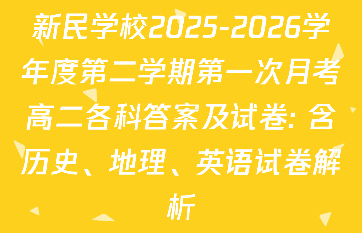 新民学校2025-2026学年度第二学期第一次月考高二各科答案及试卷: 含历史、地理、英语试卷解析