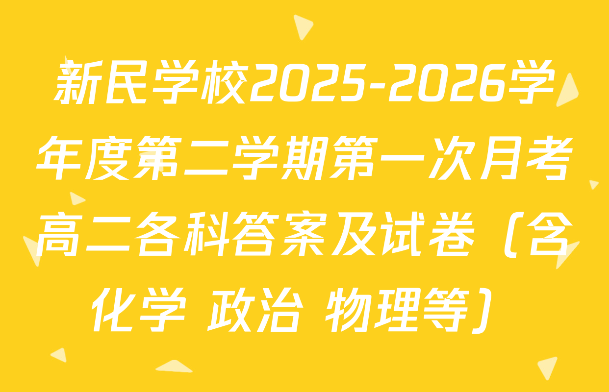 新民学校2025-2026学年度第二学期第一次月考高二各科答案及试卷（含化学 政治 物理等）