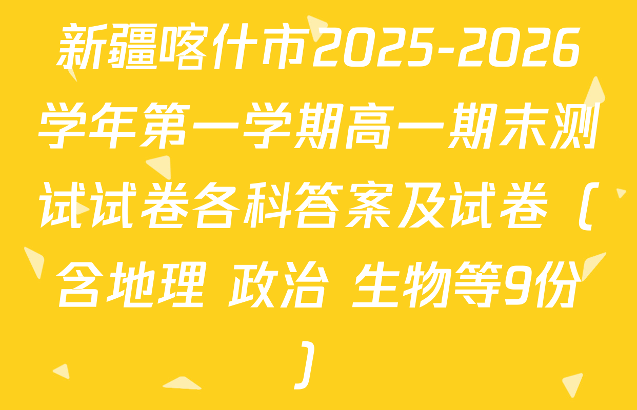 新疆喀什市2025-2026学年第一学期高一期末测试试卷各科答案及试卷（含地理 政治 生物等9份）