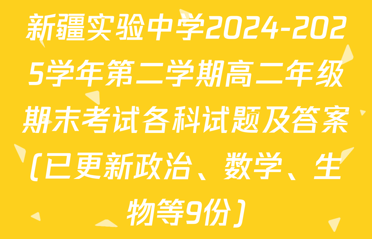 新疆实验中学2024-2025学年第二学期高二年级期末考试各科试题及答案(已更新政治、数学、生物等9份)