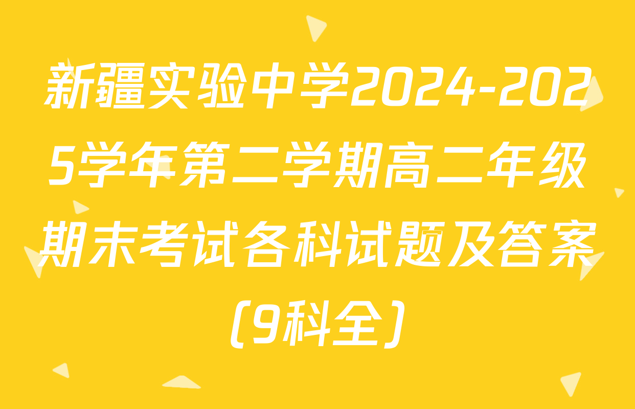 新疆实验中学2024-2025学年第二学期高二年级期末考试各科试题及答案（9科全）