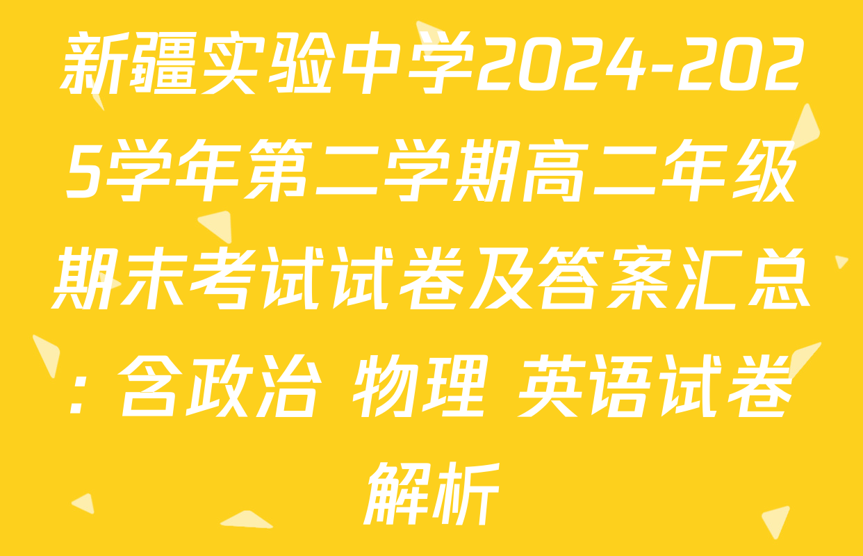新疆实验中学2024-2025学年第二学期高二年级期末考试试卷及答案汇总: 含政治 物理 英语试卷解析