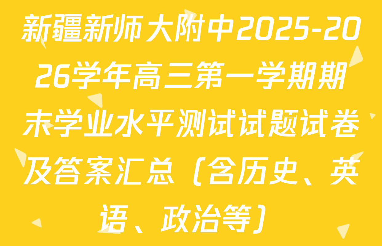 新疆新师大附中2025-2026学年高三第一学期期末学业水平测试试题试卷及答案汇总（含历史、英语、政治等）