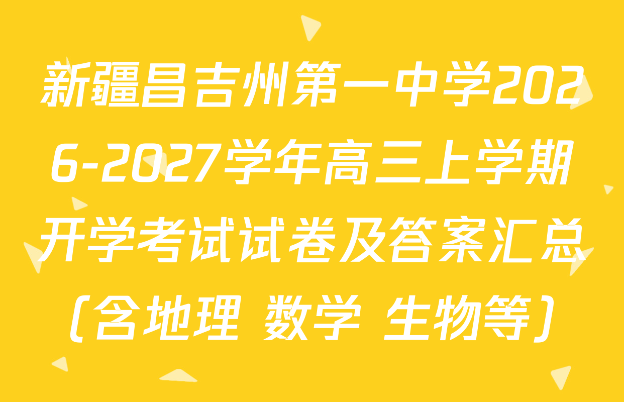 新疆昌吉州第一中学2026-2027学年高三上学期开学考试试卷及答案汇总（含地理 数学 生物等）