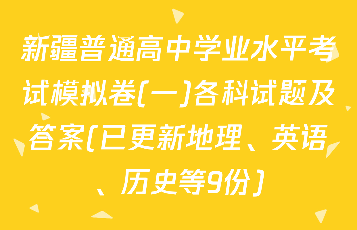 新疆普通高中学业水平考试模拟卷(一)各科试题及答案(已更新地理、英语、历史等9份)