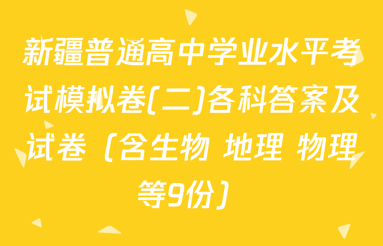 新疆普通高中学业水平考试模拟卷(二)各科答案及试卷（含生物 地理 物理等9份）