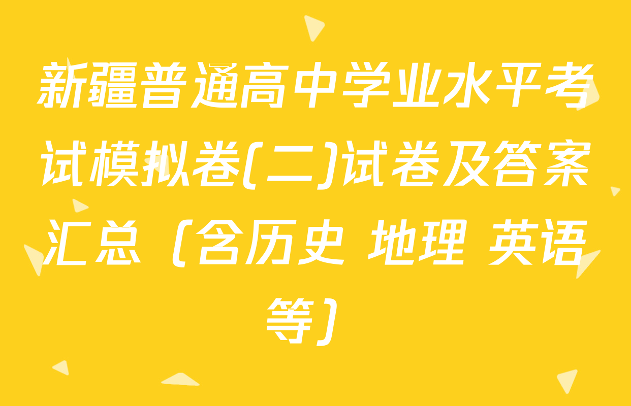 新疆普通高中学业水平考试模拟卷(二)试卷及答案汇总（含历史 地理 英语等）