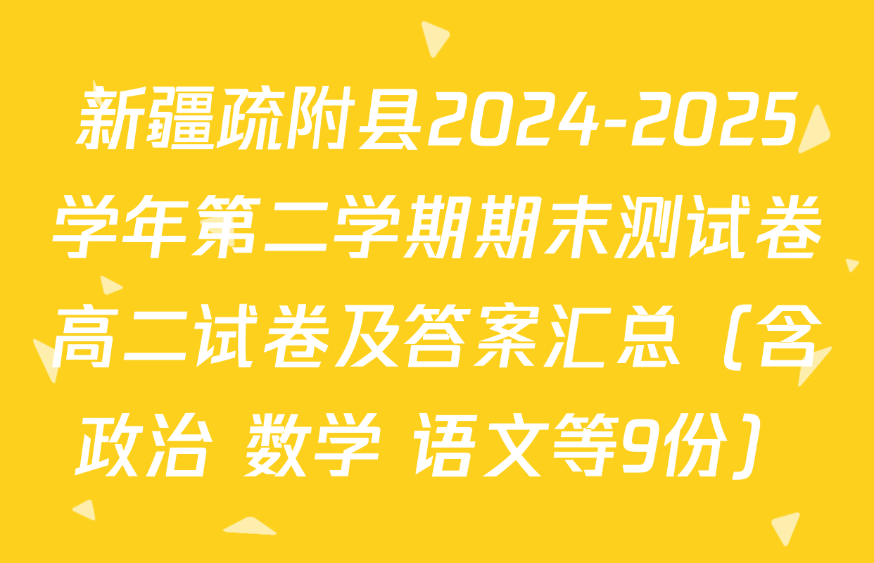 新疆疏附县2024-2025学年第二学期期末测试卷高二试卷及答案汇总（含政治 数学 语文等9份）