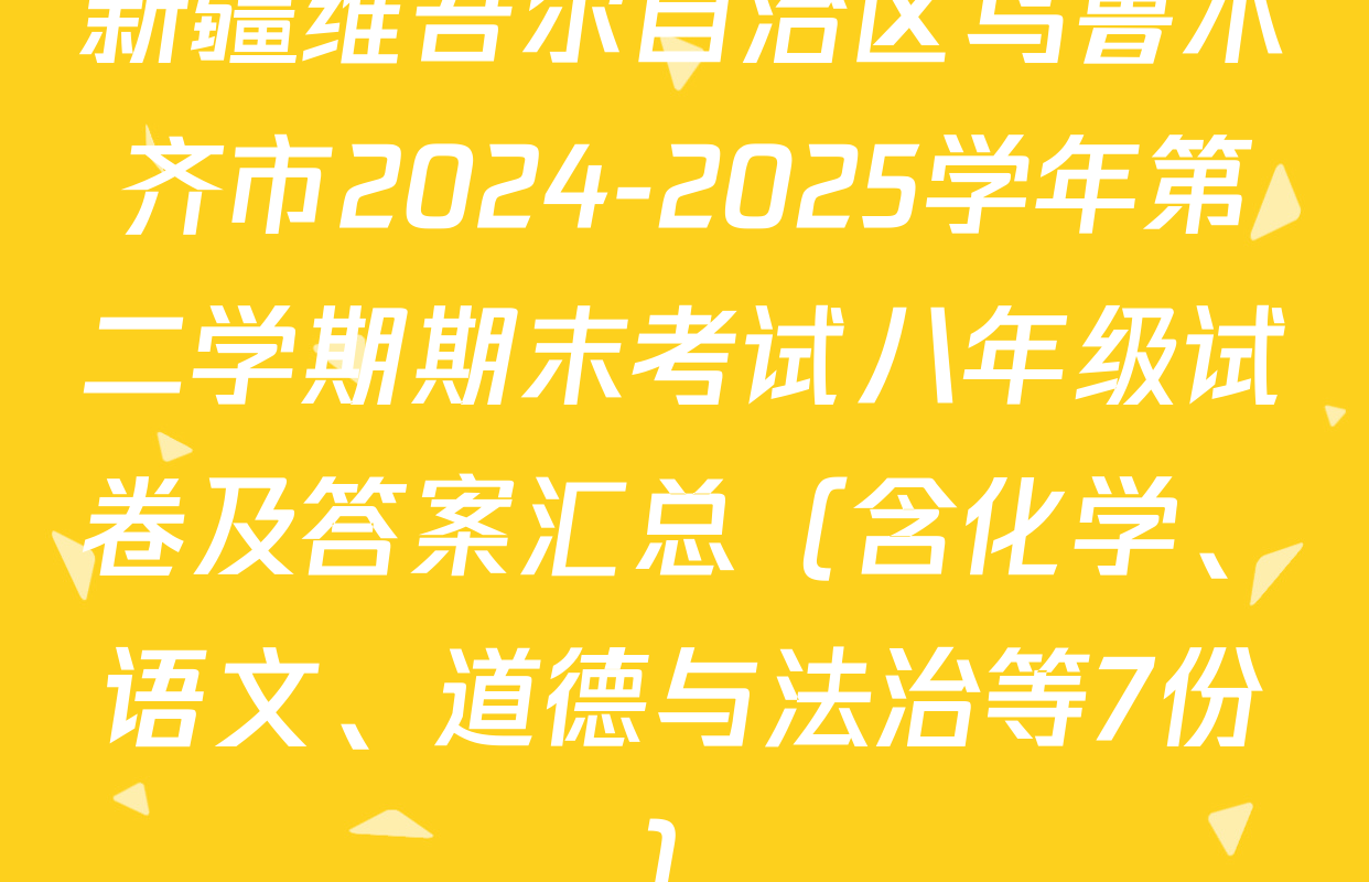 新疆维吾尔自治区乌鲁木齐市2024-2025学年第二学期期末考试八年级试卷及答案汇总（含化学、语文、道德与法治等7份）