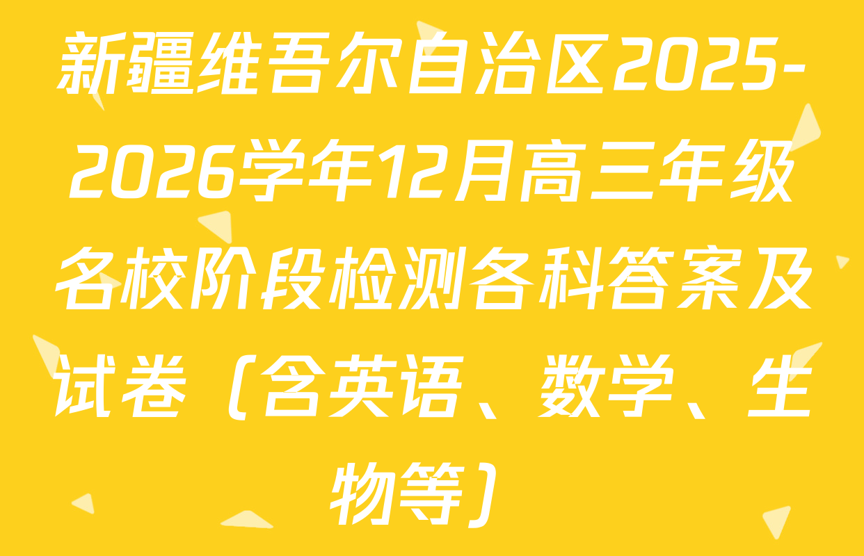 新疆维吾尔自治区2025-2026学年12月高三年级名校阶段检测各科答案及试卷（含英语、数学、生物等）