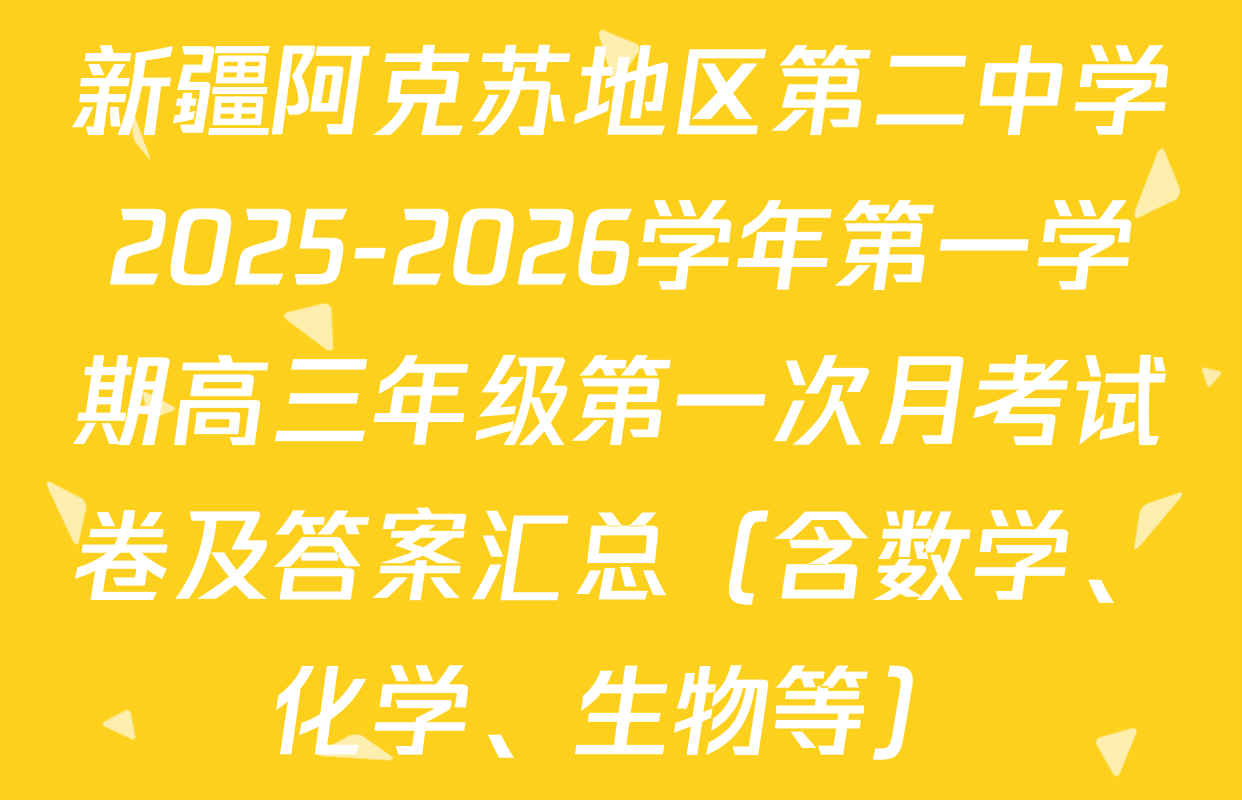 新疆阿克苏地区第二中学2025-2026学年第一学期高三年级第一次月考试卷及答案汇总（含数学、化学、生物等）