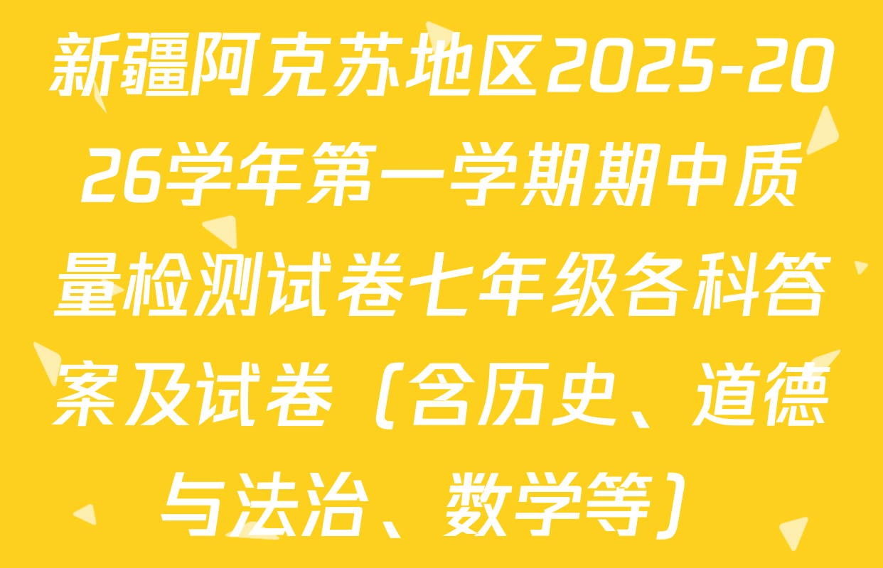 新疆阿克苏地区2025-2026学年第一学期期中质量检测试卷七年级各科答案及试卷（含历史、道德与法治、数学等）