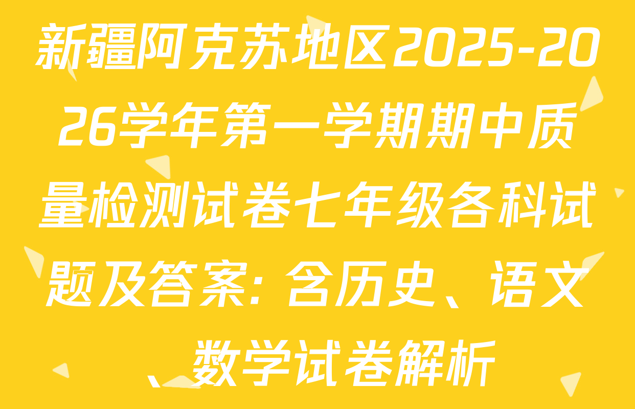 新疆阿克苏地区2025-2026学年第一学期期中质量检测试卷七年级各科试题及答案: 含历史、语文、数学试卷解析