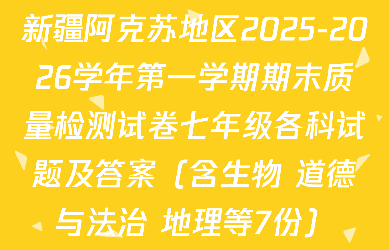 新疆阿克苏地区2025-2026学年第一学期期末质量检测试卷七年级各科试题及答案（含生物 道德与法治 地理等7份）