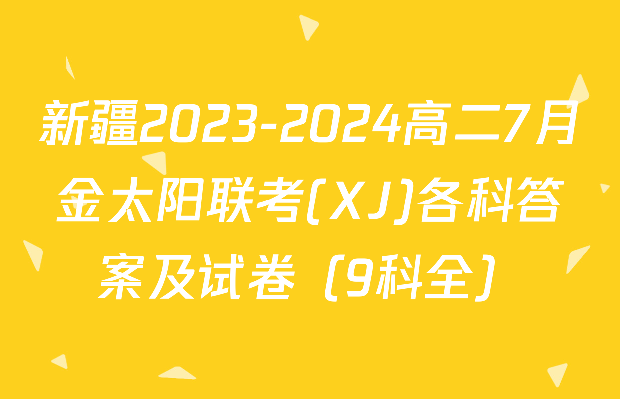 新疆2023-2024高二7月金太阳联考(XJ)各科答案及试卷（9科全）