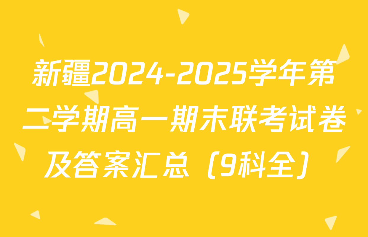 新疆2024-2025学年第二学期高一期末联考试卷及答案汇总（9科全）