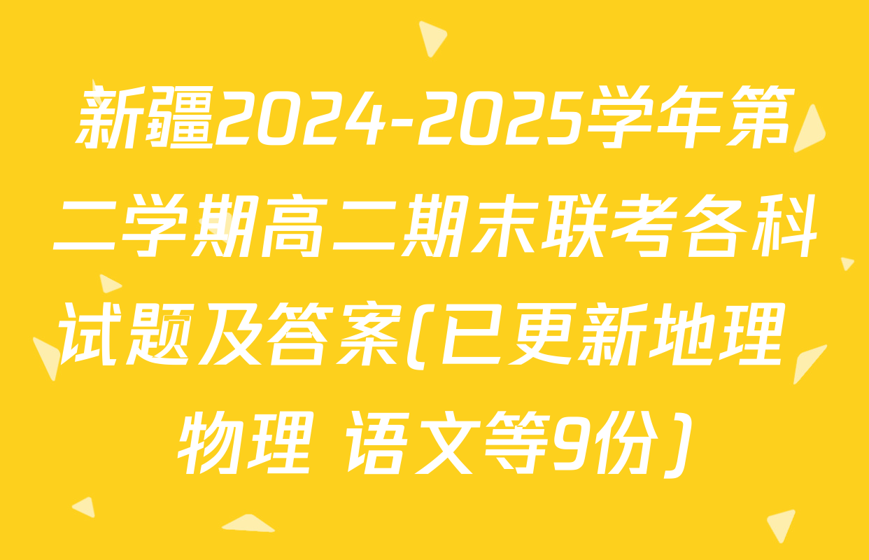 新疆2024-2025学年第二学期高二期末联考各科试题及答案(已更新地理 物理 语文等9份)