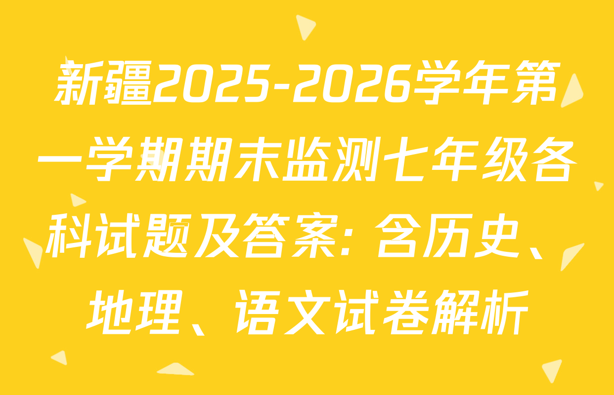 新疆2025-2026学年第一学期期末监测七年级各科试题及答案: 含历史、地理、语文试卷解析