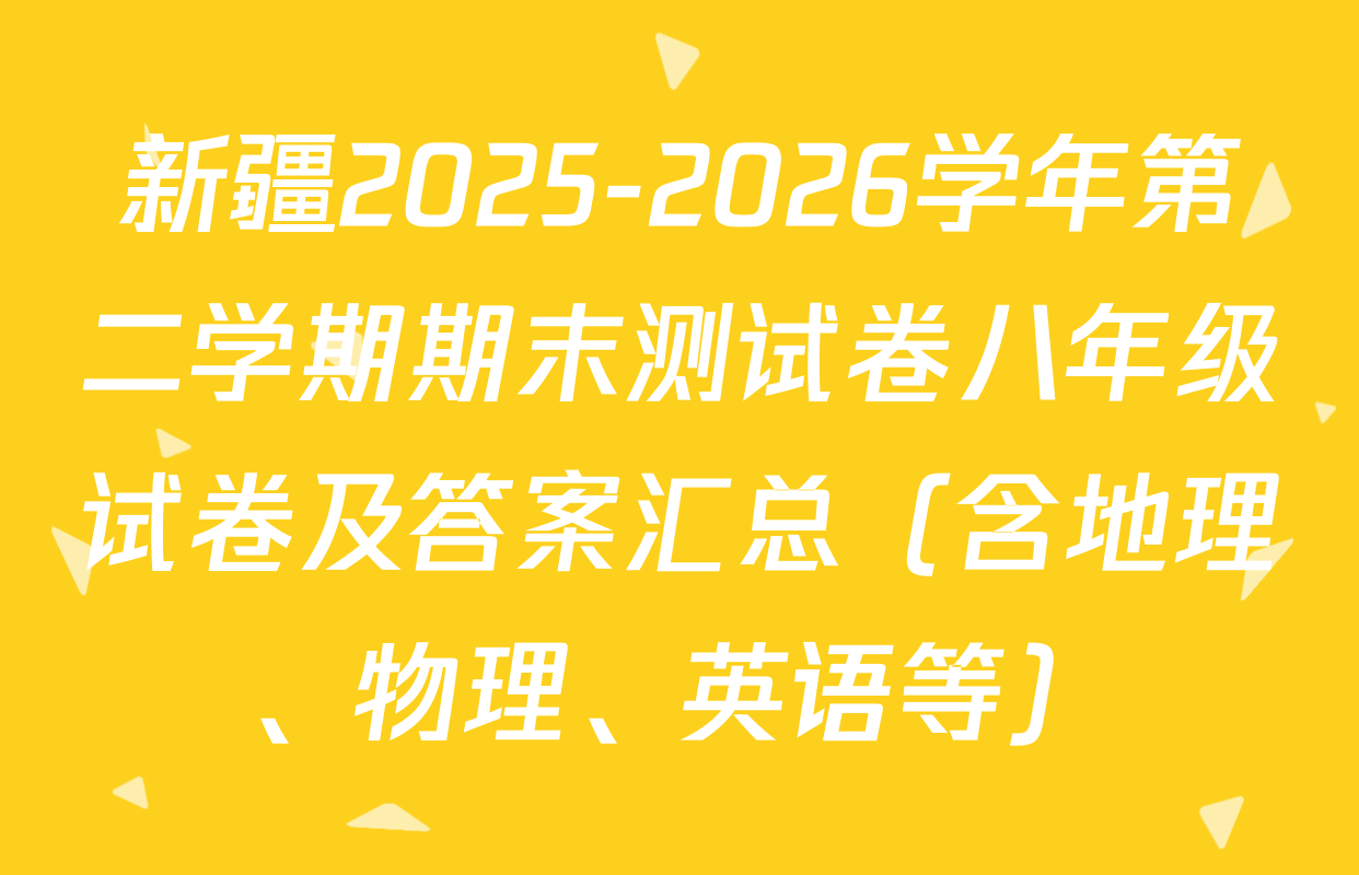 新疆2025-2026学年第二学期期末测试卷八年级试卷及答案汇总（含地理、物理、英语等）