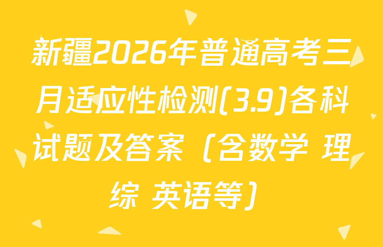新疆2026年普通高考三月适应性检测(3.9)各科试题及答案（含数学 理综 英语等）