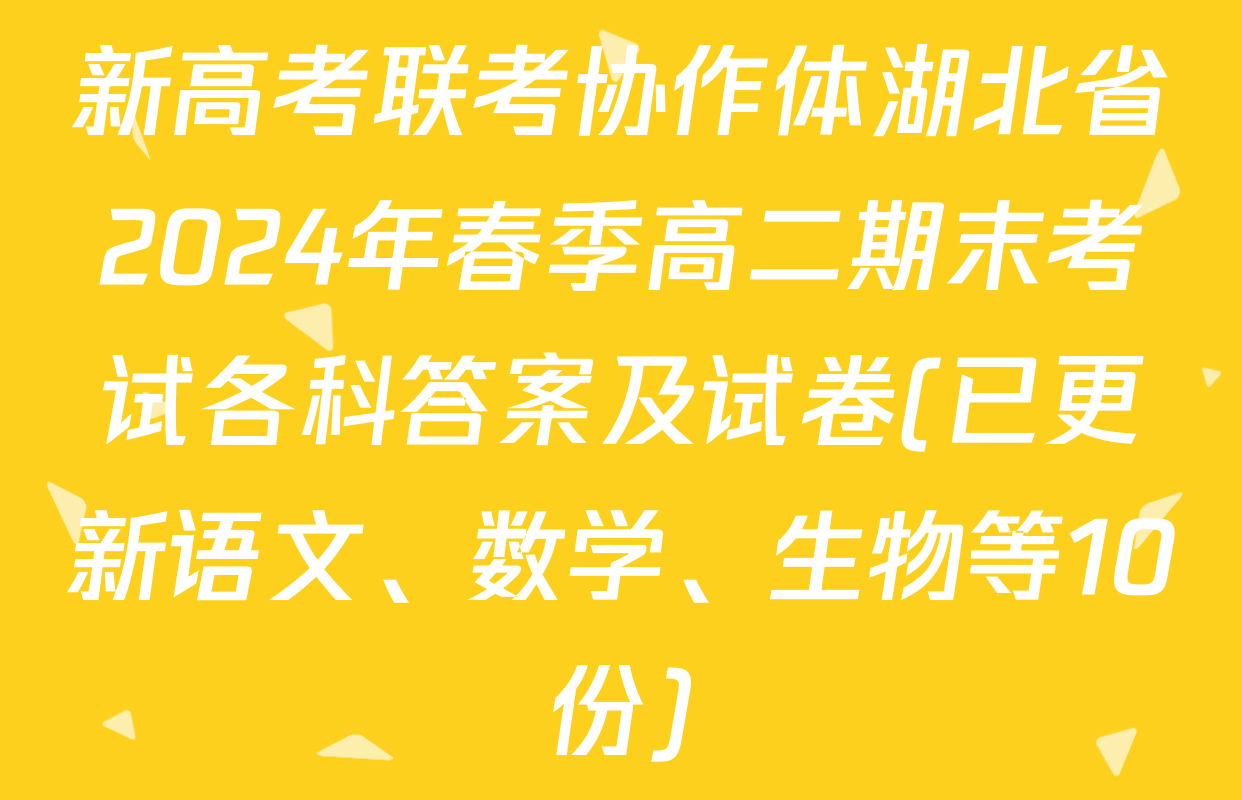 新高考联考协作体湖北省2024年春季高二期末考试各科答案及试卷(已更新语文、数学、生物等10份)
