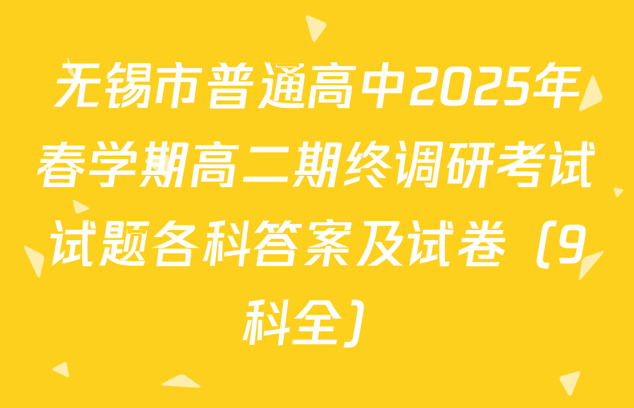 无锡市普通高中2025年春学期高二期终调研考试试题各科答案及试卷（9科全）