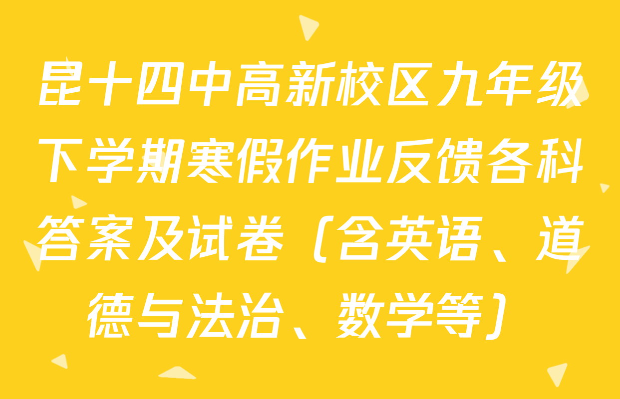 昆十四中高新校区九年级下学期寒假作业反馈各科答案及试卷（含英语、道德与法治、数学等）