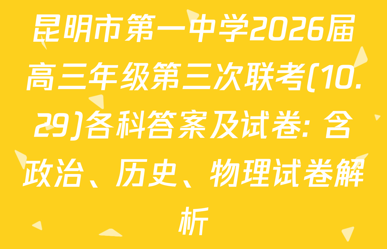 昆明市第一中学2026届高三年级第三次联考(10.29)各科答案及试卷: 含政治、历史、物理试卷解析