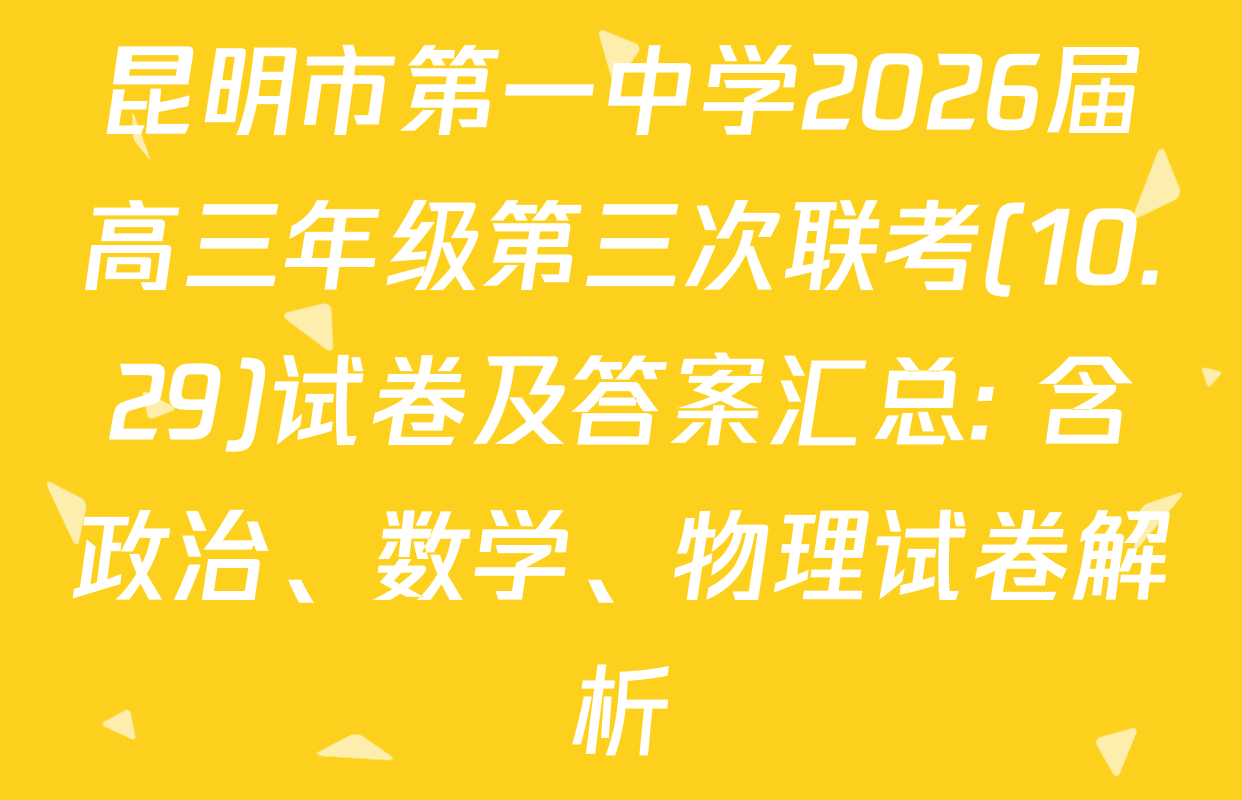 昆明市第一中学2026届高三年级第三次联考(10.29)试卷及答案汇总: 含政治、数学、物理试卷解析