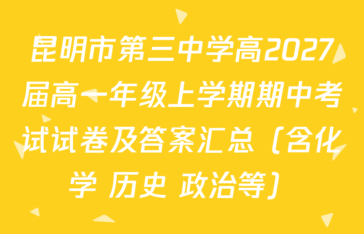 昆明市第三中学高2027届高一年级上学期期中考试试卷及答案汇总（含化学 历史 政治等）