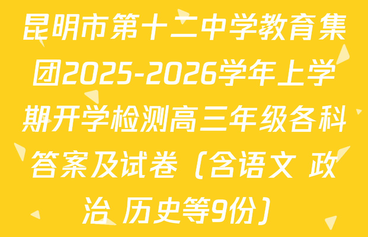昆明市第十二中学教育集团2025-2026学年上学期开学检测高三年级各科答案及试卷（含语文 政治 历史等9份）