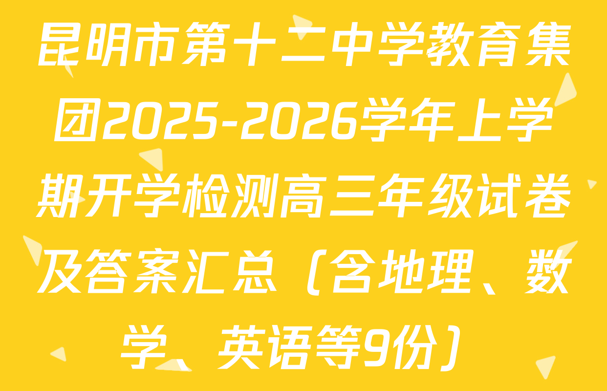 昆明市第十二中学教育集团2025-2026学年上学期开学检测高三年级试卷及答案汇总（含地理、数学、英语等9份）