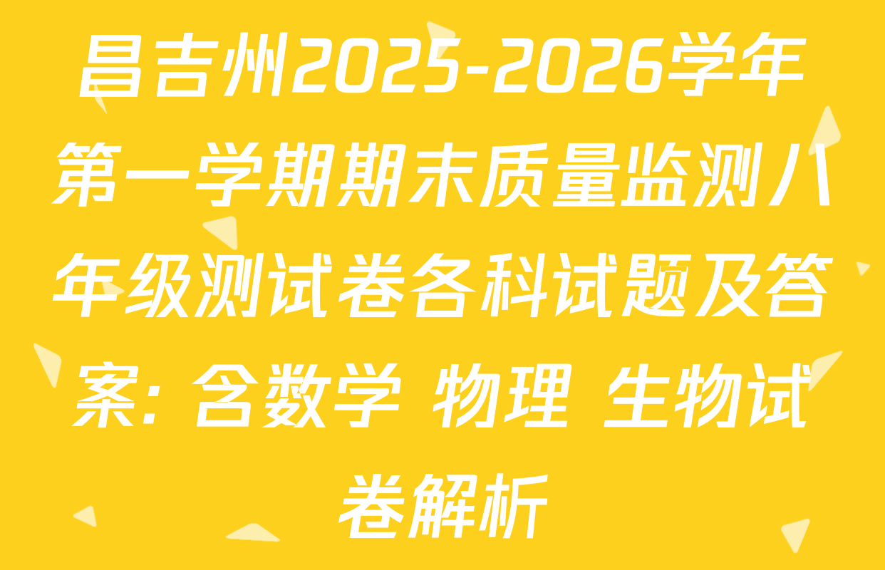 昌吉州2025-2026学年第一学期期末质量监测八年级测试卷各科试题及答案: 含数学 物理 生物试卷解析