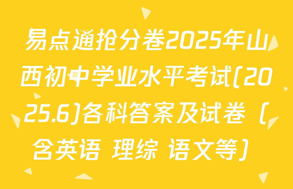 易点通抢分卷2025年山西初中学业水平考试(2025.6)各科答案及试卷（含英语 理综 语文等）
