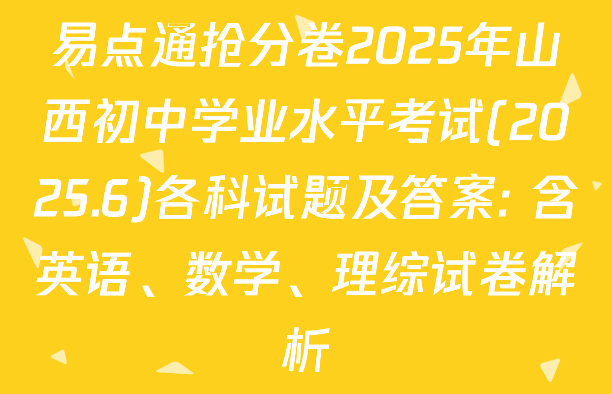易点通抢分卷2025年山西初中学业水平考试(2025.6)各科试题及答案: 含英语、数学、理综试卷解析
