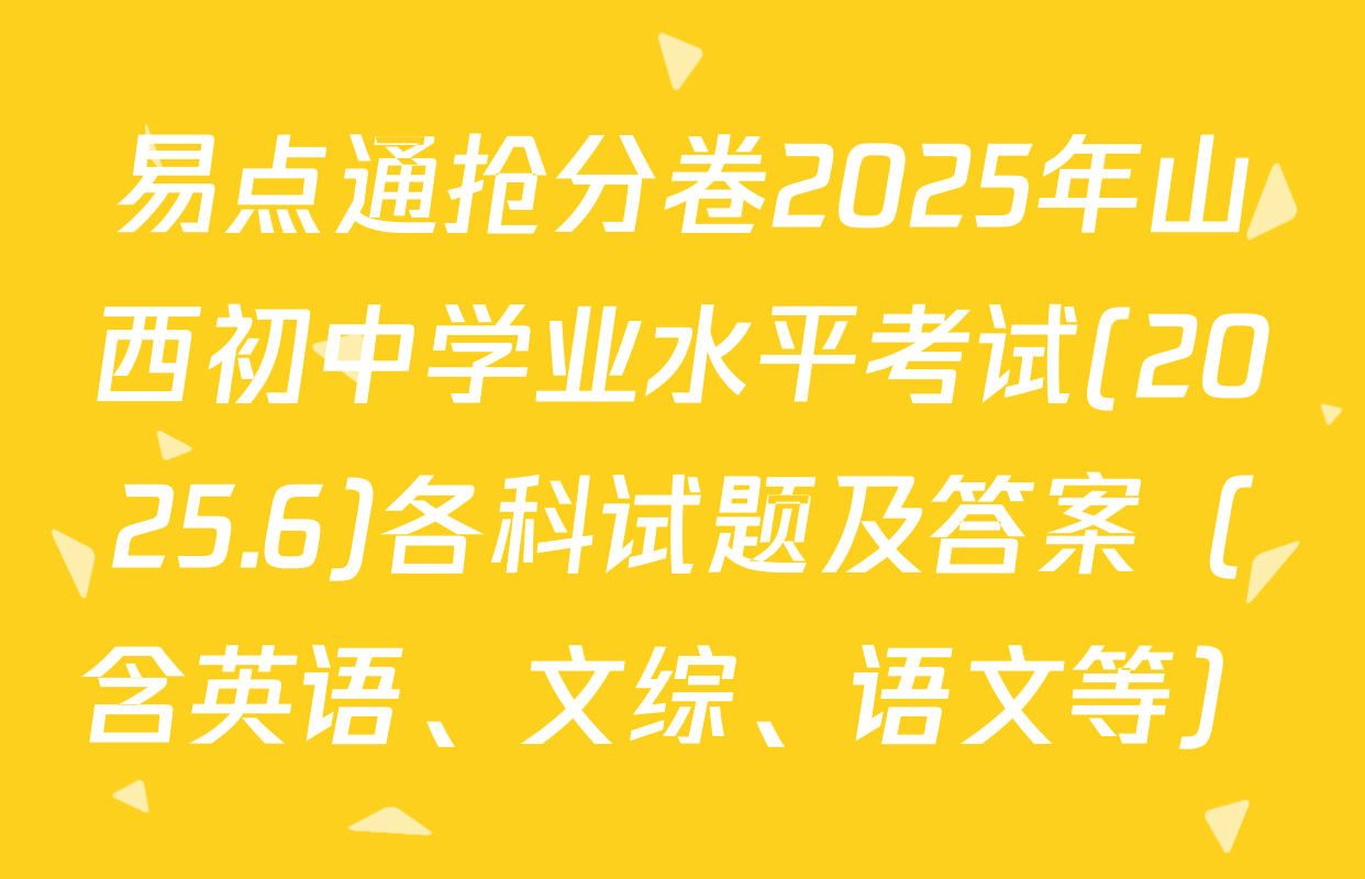 易点通抢分卷2025年山西初中学业水平考试(2025.6)各科试题及答案（含英语、文综、语文等）