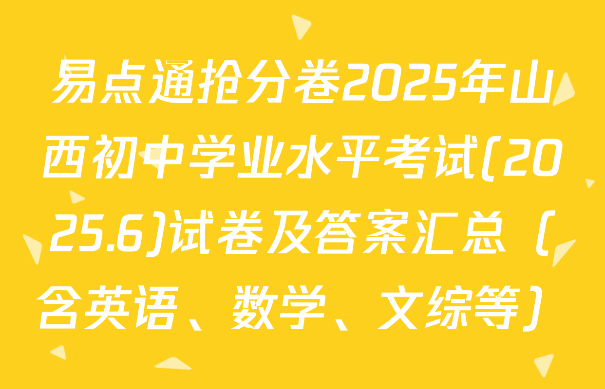 易点通抢分卷2025年山西初中学业水平考试(2025.6)试卷及答案汇总（含英语、数学、文综等）