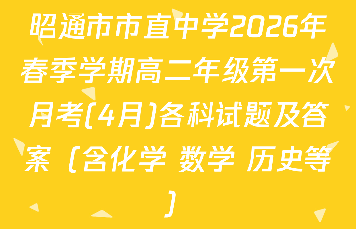昭通市市直中学2026年春季学期高二年级第一次月考(4月)各科试题及答案（含化学 数学 历史等）
