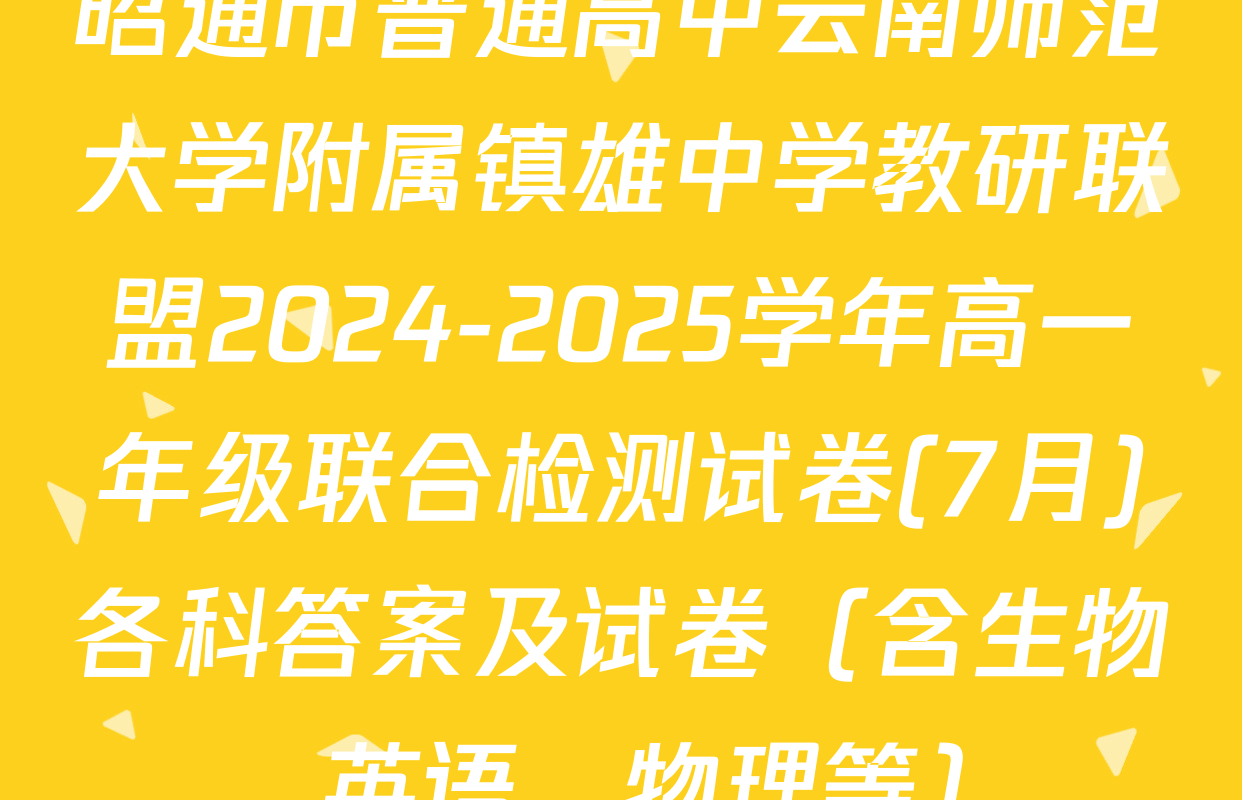 昭通市普通高中云南师范大学附属镇雄中学教研联盟2024-2025学年高一年级联合检测试卷(7月)各科答案及试卷（含生物、英语、物理等）