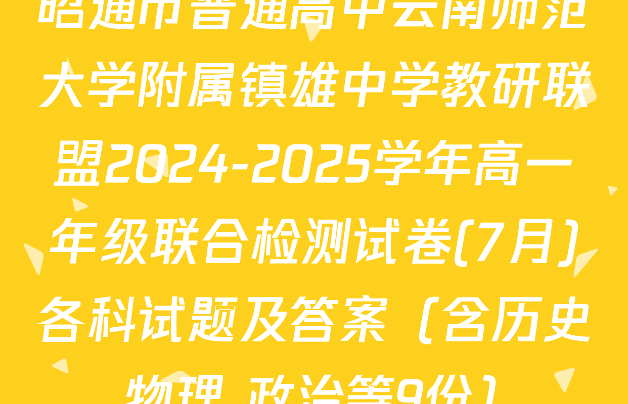 昭通市普通高中云南师范大学附属镇雄中学教研联盟2024-2025学年高一年级联合检测试卷(7月)各科试题及答案（含历史 物理 政治等9份）