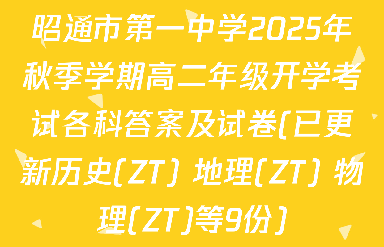昭通市第一中学2025年秋季学期高二年级开学考试各科答案及试卷(已更新历史(ZT) 地理(ZT) 物理(ZT)等9份)