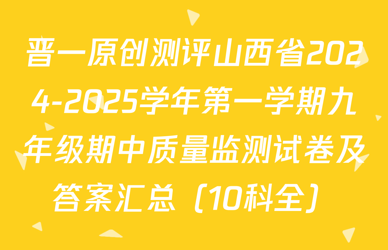 晋一原创测评山西省2024-2025学年第一学期九年级期中质量监测试卷及答案汇总（10科全）